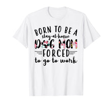 Load image into Gallery viewer, Born to be a stay at home dog mom forced to go to work Shirt
