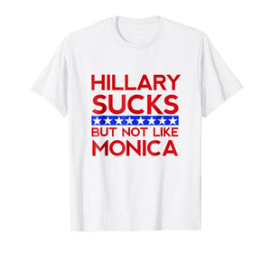 Hillary Sucks But Not Like Monica - Funny Election T-Shirt