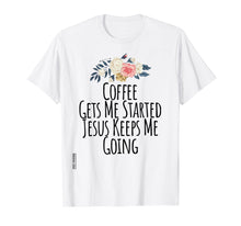 Load image into Gallery viewer, Coffee Gets Me Started Jesus Keeps Me Going Tshirt Flowers
