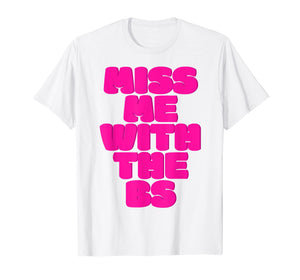 Miss Me With The BS T-shirt