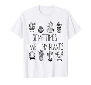 Funny Succulent T-shirt, Sometimes I Wet My Plants