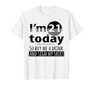 I'm 21 Today Buy Me A Drink And Sign My Shirt-213409