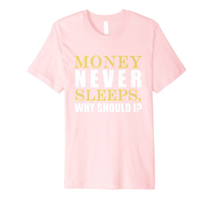 Money Never Sleeps Why Should I Gift Shirt