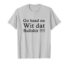 Load image into Gallery viewer, go head on wit dat bullshit shirt
