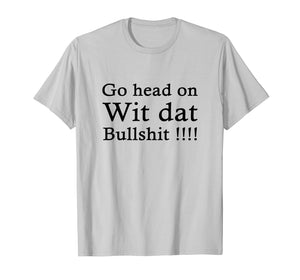 go head on wit dat bullshit shirt