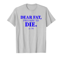 Load image into Gallery viewer, Dear Fat Prepare To Die Shirt Burn Fats Exercise Now Xo Me
