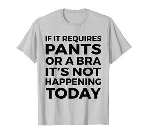 If It Requires Pants Or A Bra It's Not Happening Today