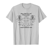 Load image into Gallery viewer, Jesus Died For Me, I would not die for him T-shirt Best GIft
