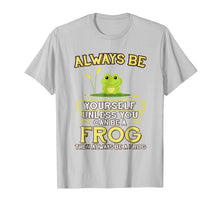 Load image into Gallery viewer, Always Be Yourself Unless You Can Be A Frog Shirt Novelty
