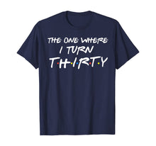 Load image into Gallery viewer, The One Where I Turn Thirty Funny 30th Birthday Shirt
