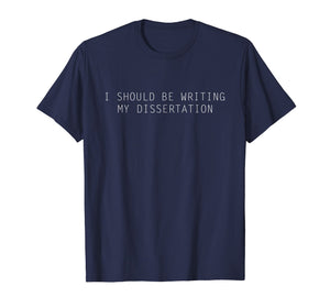 I Should be Writing my Dissertation Right now - PhD T-Shirt