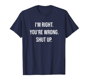 I'm Right You're Wrong Shut Up Funny Sarcastic T-Shirt