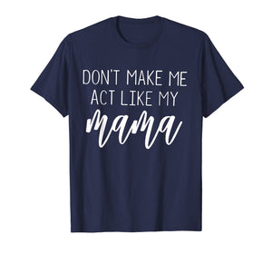 Don't Make Me Act Like My Mama funny Shirt