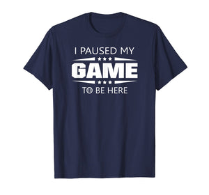 I Paused My Game To Be Here Funny Gamer T-Shirt