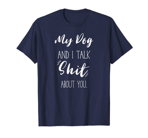 My Dog And I talk Shit About You Shirt Funny Sarcastic Gift