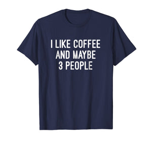 I Like Coffee And Maybe 3 People T Shirt