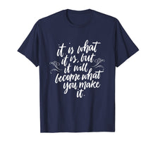 Load image into Gallery viewer, It Is What It Is But It Will Become What You Make It Shirt
