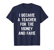 Load image into Gallery viewer, I Became A Teacher For The Money And Fame Funny T-Shirt
