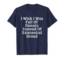Load image into Gallery viewer, I Wish I Was Full Of Donuts Instead Of Existential Dread
