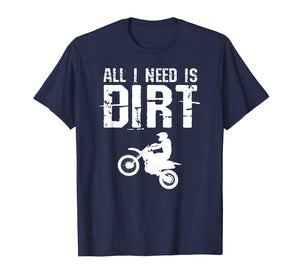 All I Need Is Dirt Bike Motocross Off-Roading T Shirt