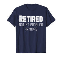 Load image into Gallery viewer, Retired Not My Problem Anymore Cool Retirement Gift T-Shirt
