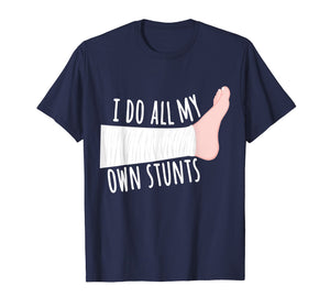 Funny Broken Leg Gift T-Shirt: I Do All My Own Stunts