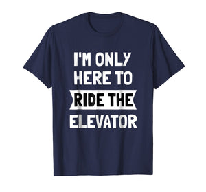 I'm Only here To Ride The Elevator T-Shirt Cool Funny Saying