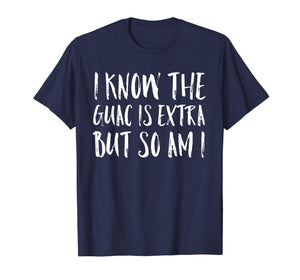 I Know The Guac Is Extra But So Am I Funny Gift Shirt