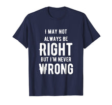 Load image into Gallery viewer, I May Not Always Be Right But I'm Never Wrong Funny T Shirt

