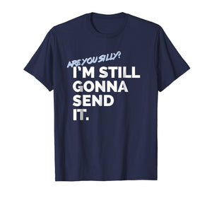 Are You Silly? I'm Still Gonna Send It T Shirt