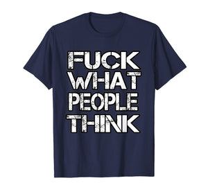Fuck What People Think T Shirt