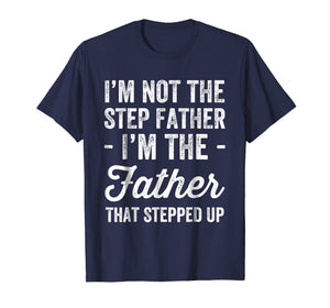 I'm Not The Step Father I'm The Father That Stepped Up Shirt