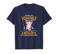 Load image into Gallery viewer, Always Be Yourself Unless You Can Be An Axolotl Shirt
