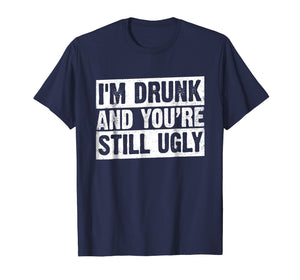I'm Drunk And You're Still Ugly T-shirt Funny Drinking