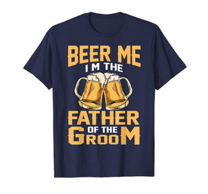 Beer Me I'm The Father Of The Groom T-shirt Grooms Dad Tee