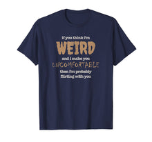 Load image into Gallery viewer, Funny Flirting Shirt Think I&#39;m Weird, Uncomfortable, Awkward

