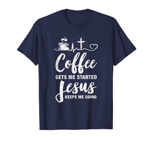 Coffee Gets Me Started Jesus Keeps Me Going T-Shirt