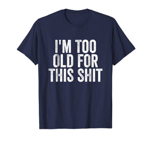 I'm Too Old For This Shit T-Shirt Funny Seniors Birthday Pun