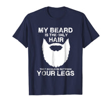 Load image into Gallery viewer, My Beard The Only Hair That Should Be Between YourLegs shirt
