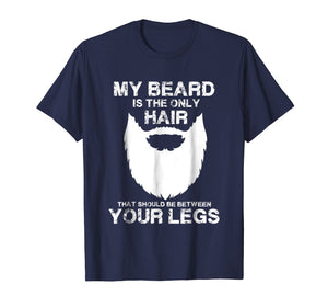 My Beard The Only Hair That Should Be Between YourLegs shirt