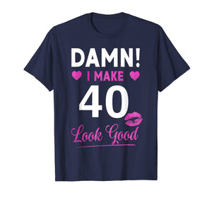 Damn, I Make 40 Look Good Funny 40th Birthday Tshirt
