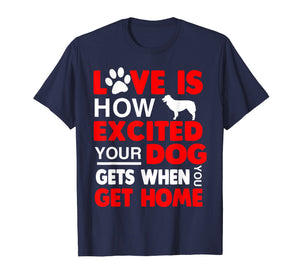 Love Is How Excited Your Dog Gets When You Get Home Tshirt