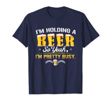 Load image into Gallery viewer, Holding A Beer I&#39;m Pretty Busy Funny Shirt Craft Beer Club
