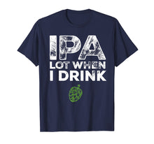 Load image into Gallery viewer, IPA Lot When I Drink Beer Drinkers Funny Brewing T-Shirt
