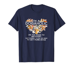 I'm a Dogaholic on the road to get more dogs T-shirt