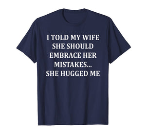 I Told My Wife She Should Embrace Her Mistakes She Hugged Me T-Shirt-1507783