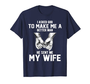 I asked god to make me a better man he sent me my wife T-Shirt-1398530