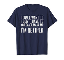 Load image into Gallery viewer, I Don't Want To Have You Can't Make Me I'm Retired T-Shirt
