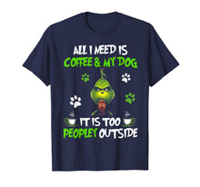 Load image into Gallery viewer, I Need Is Coffee and My Dog It Too Peopley Outside G.rinch T-Shirt-335579
