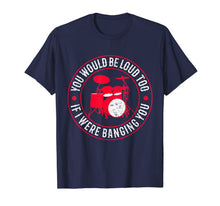 Load image into Gallery viewer, You Would Be Loud Too If I Were Banging You Funny Drummer T-Shirt-273899
